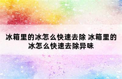 冰箱里的冰怎么快速去除 冰箱里的冰怎么快速去除异味